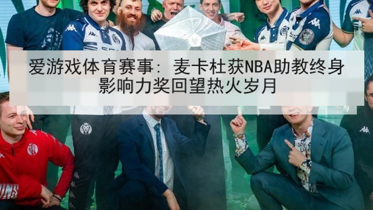 爱游戏体育赛事: 麦卡杜获NBA助教终身影响力奖回望热火岁月