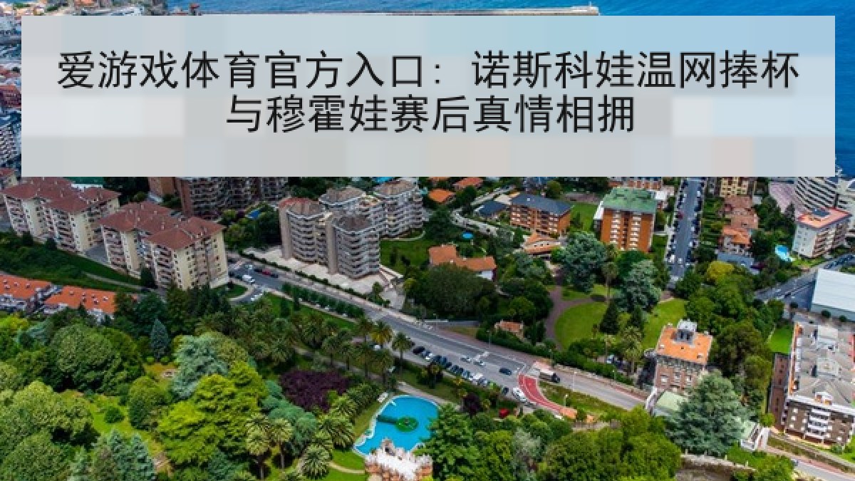 爱游戏体育官方入口: 诺斯科娃温网捧杯与穆霍娃赛后真情相拥