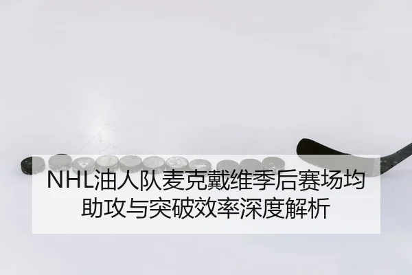 NHL油人队麦克戴维季后赛场均助攻与突破效率深度解析