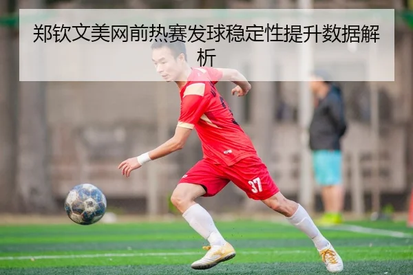 zheng-qin-wen-mei-wang-qian-re-sai-fa-qiu-wen-ding-xing-ti-sheng-shu-ju-jie-xi-2-404.jpg