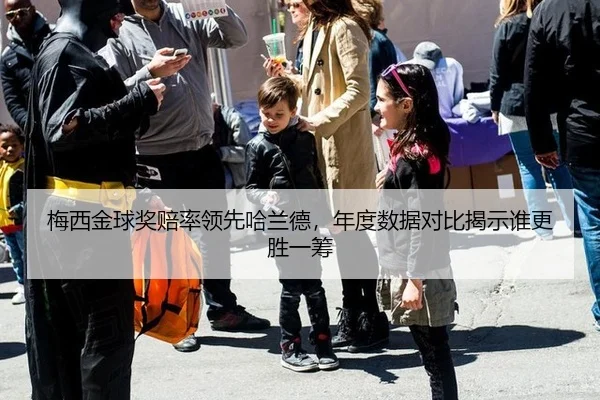 梅西金球奖赔率领先哈兰德，年度数据对比揭示谁更胜一筹