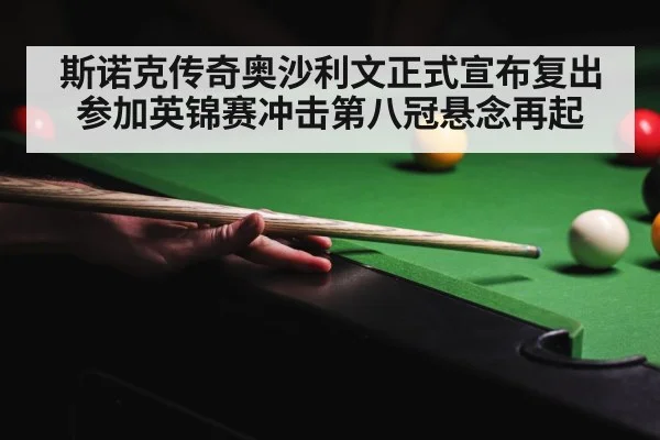 斯诺克传奇奥沙利文正式宣布复出参加英锦赛冲击第八冠悬念再起