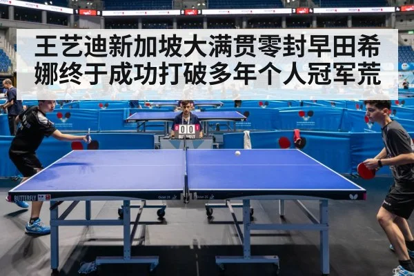 王艺迪新加坡大满贯零封早田希娜终于成功打破多年个人冠军荒