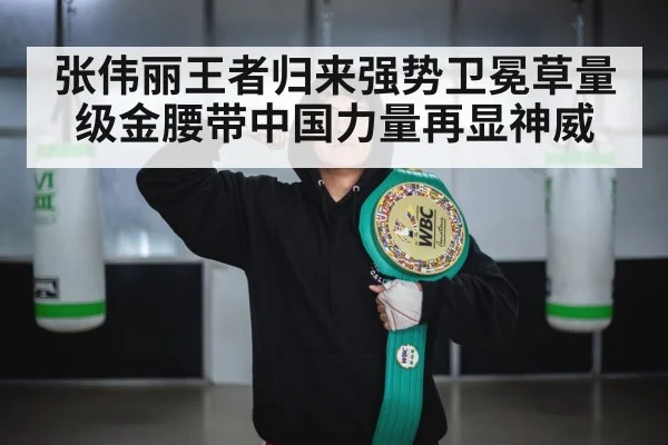张伟丽王者归来强势卫冕草量级金腰带中国力量再显神威