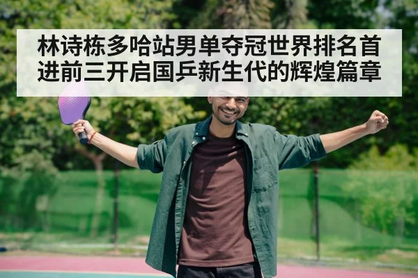 林诗栋多哈站男单夺冠世界排名首进前三开启国乒新生代的辉煌篇章